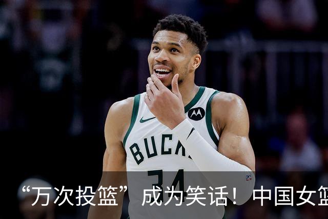 “万次投篮”成为笑话！中国女篮三分球命中率竟是0
