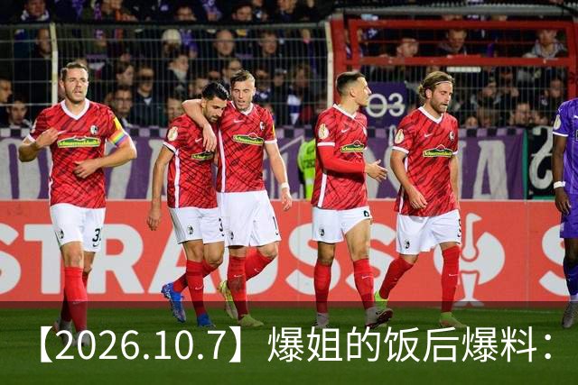 【2026.10.7】爆姐的饭后爆料：生命不止，爆料不息！