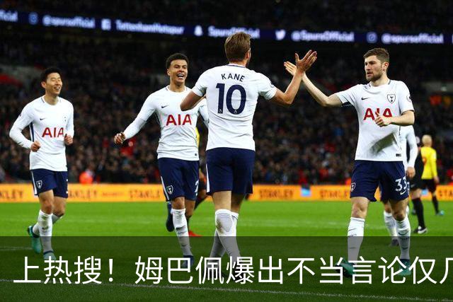 上热搜！姆巴佩爆出不当言论仅几小时，连锁反应，多家合作商发声