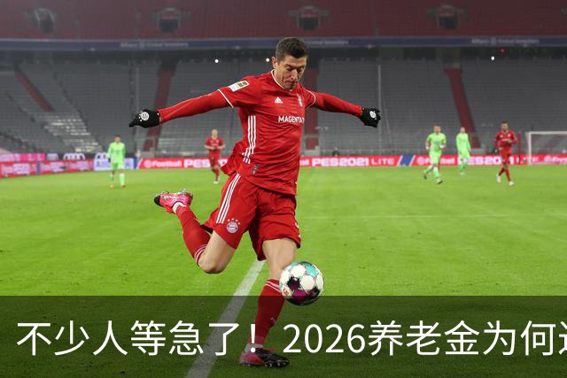 不少人等急了！2026养老金为何迟迟没动静？这回终于把原因说透了