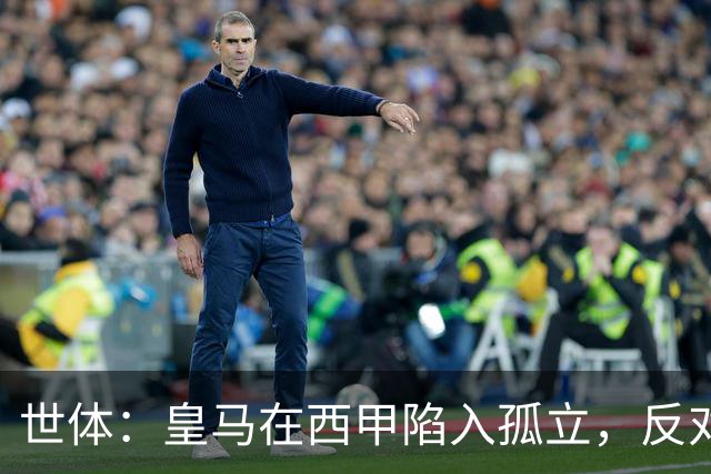 世体：皇马在西甲陷入孤立，反对联盟多项措施并缺席足协会议