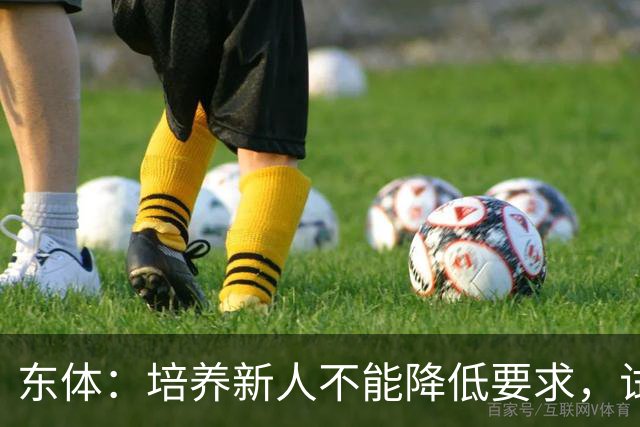 东体：培养新人不能降低要求，试阵容目的应明确
