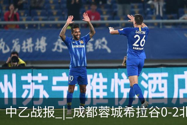 中乙战报 | 成都蓉城希拉谷0-2北京理工