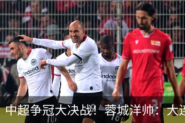 中超争冠大决战！蓉城洋帅：大连想击败我们 李国旭：之前没想过夺冠
