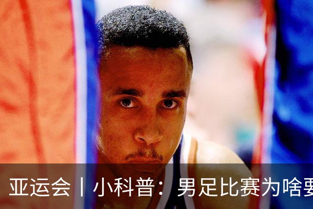 亚运会丨小科普：男足比赛为啥要有三名“超龄”球员