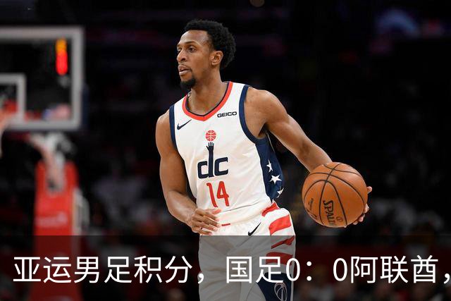 亚运男足积分，国足0：0阿联酋，小组第一出线，朝鲜4：1伊朗也晋级