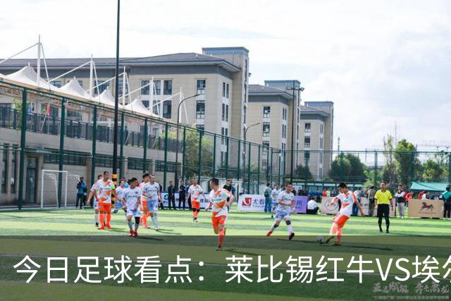今日足球看点：莱比锡红牛VS埃尔沃斯堡，美因茨VS云达不来梅，帕德博恩VS汉堡，奥格斯堡VS柏林联合