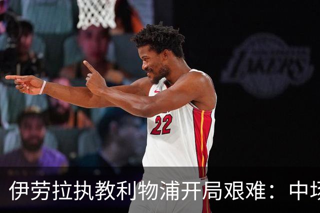 伊劳拉执教利物浦开局艰难：中场问题在曼城一役暴露