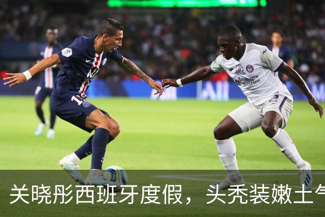 关晓彤西班牙度假，头秃装嫩土气狂晒脚丫，与助理深夜偷溜去酒吧