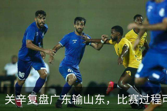 关辛复盘广东输山东，比赛过程可以接受，点名表扬周鹏和杨溢