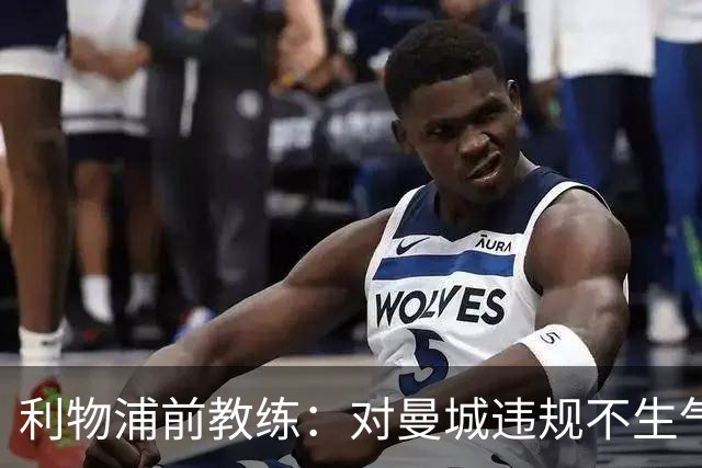 利物浦前教练：对曼城违规不生气也不惊讶，只是印证了早就知道的事