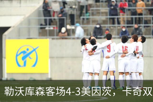 勒沃库森客场4-3美因茨，卡奇双响，夸安萨、希克建功
