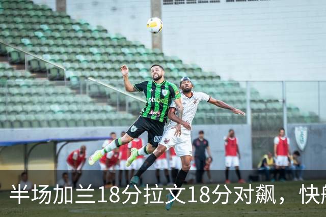 半场加兰18分拉文18分对飙，快船领先国王7分