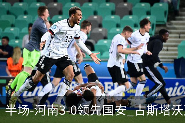 半场-河南3-0领先国安 古斯塔沃双响纳萨里奥破门