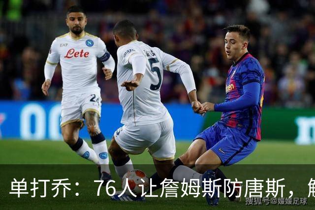 单打乔：76人让詹姆斯防唐斯，解放了恩比德