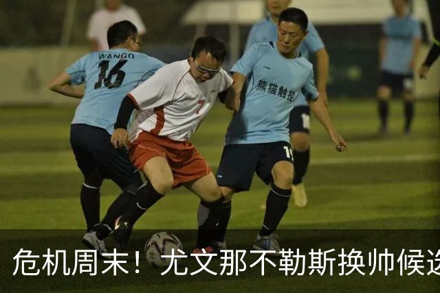 危机周末！尤文那不勒斯换帅候选完整名单出炉