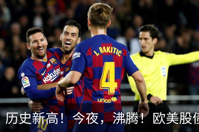 历史新高！今夜，沸腾！欧美股债“齐飞”