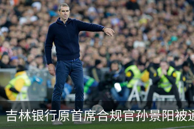 吉林银行原首席合规官孙景阳被通报捞钱 他的老上司结局都不太好