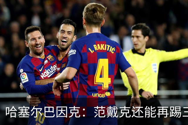 哈塞尔巴因克：范戴克还能再踢三年，想去哪都行