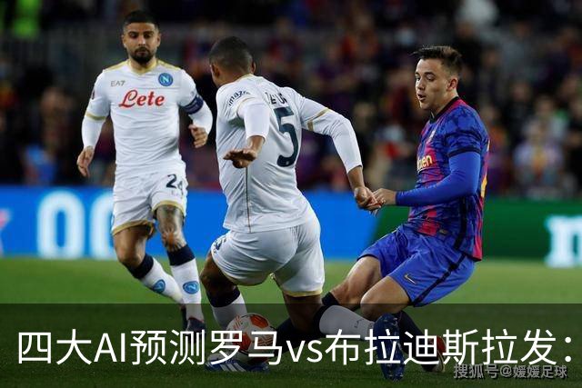 四大AI预测罗马vs布拉迪斯拉发：四家一致看好主胜