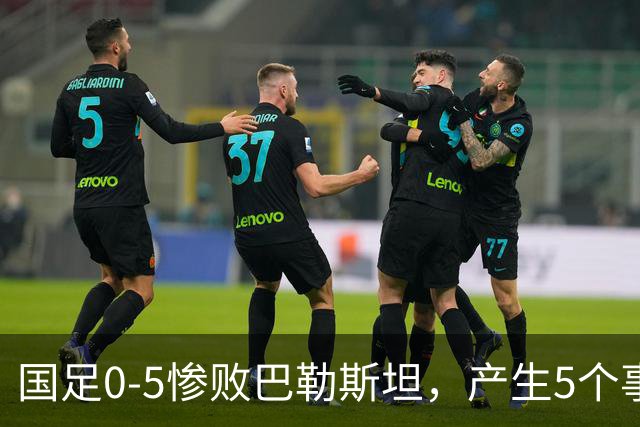国足0-5惨败巴勒斯坦，产生5个事实：该换安东尼奥，赵松源拔苗助长