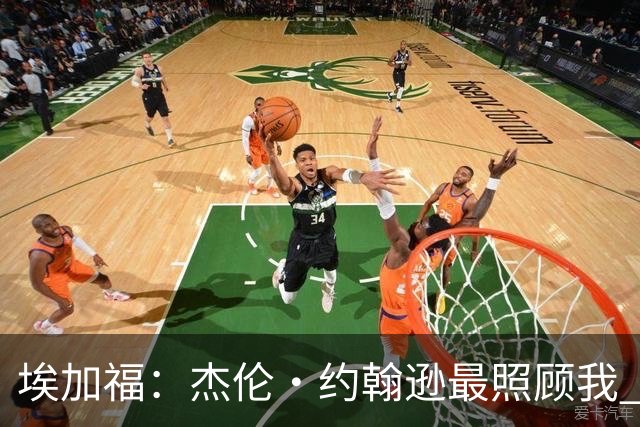 埃加福：杰伦·约翰逊最照顾我 还带我和詹姆斯&德罗赞一起训练