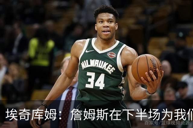 埃奇库姆：詹姆斯在下半场为我们定下了基调 他是一位领袖