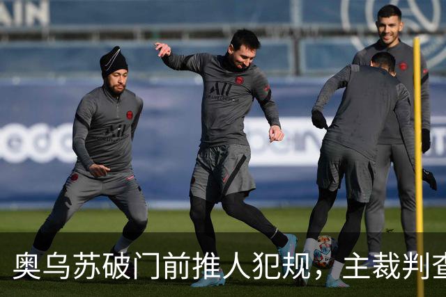 奥乌苏破门前推人犯规，主裁判查看VAR后认定破门无效！