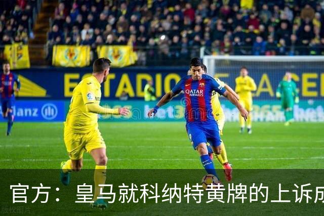 官方：皇马就科纳特黄牌的上诉成功，黄牌取消