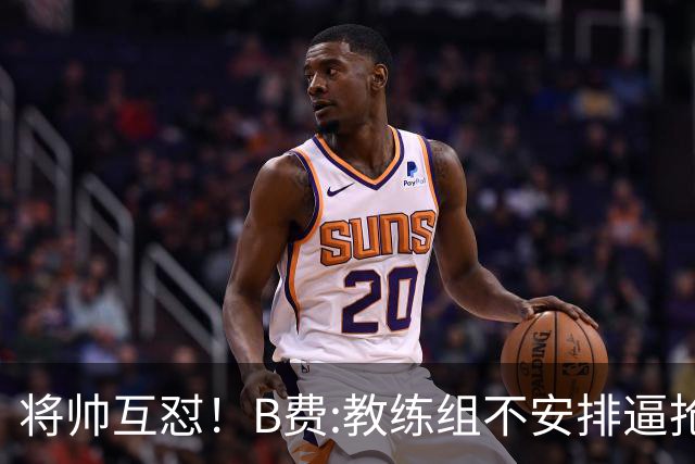 将帅互怼！B费:教练组不安排逼抢 卡里克:不跑动就别想赢