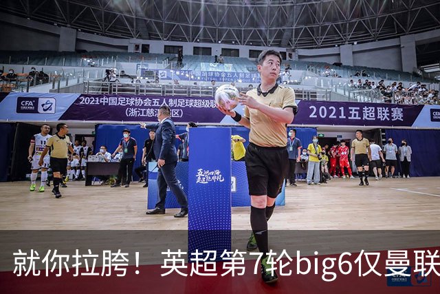 就你拉胯！英超第7轮big6仅曼联未能取胜，热刺首胜后仅差曼联1分