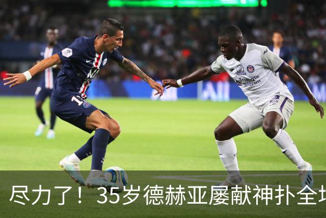 尽力了！35岁德赫亚屡献神扑全场8扑救，补时连丢两球惨遭绝杀