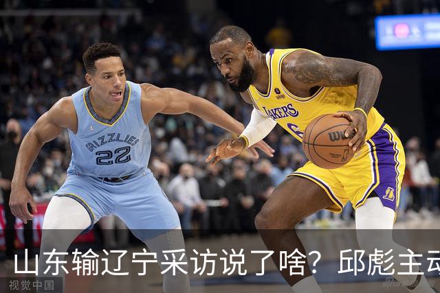 山东输辽宁采访说了啥？邱彪主动背锅不满防守，姚柯宇大谈兴奋！