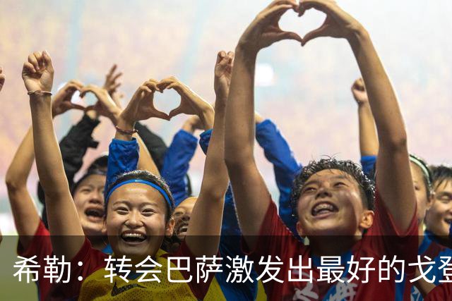 希勒：转会巴萨激发出最好的戈登；阿诺德进攻能力是宝贵资产