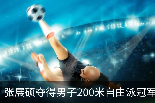 张展硕夺得男子200米自由泳冠军并打破亚洲纪录，加冕四金王！