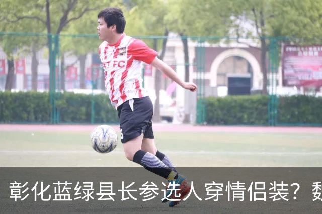 彰化蓝绿县长参选人穿情侣装？魏平政、陈素月急否认