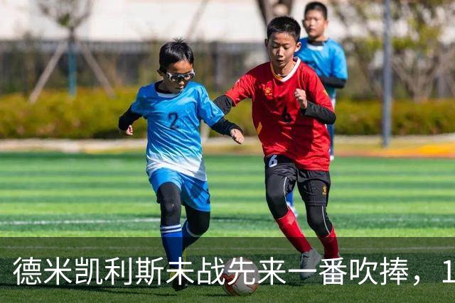 德米凯利斯未战先来一番吹捧，16年前和穆里尼奥对话一生回味