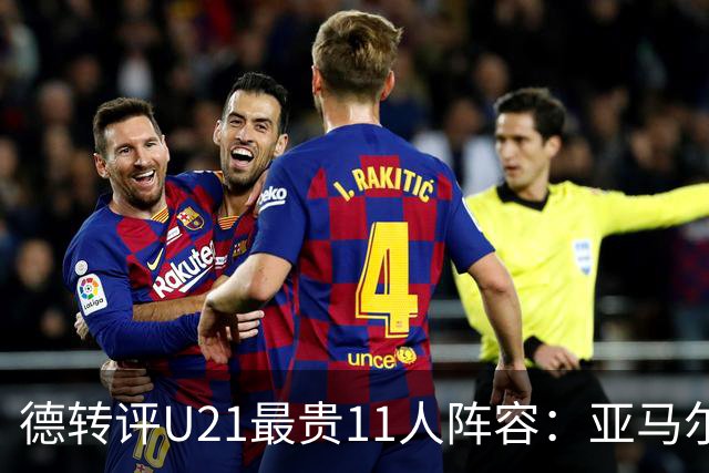 德转评U21最贵11人阵容：亚马尔、迪奥曼德领衔，总价10.1亿欧