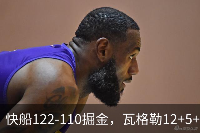 快船122-110掘金，瓦格勒12+5+4，八村16分，斯特劳瑟伤退