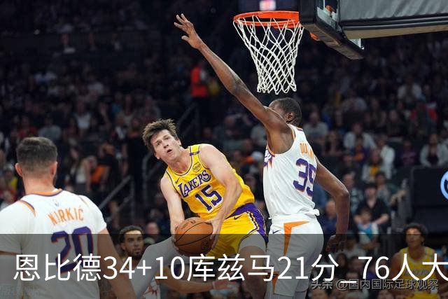 恩比德34+10库兹马21分 76人大胜送奇才五连败