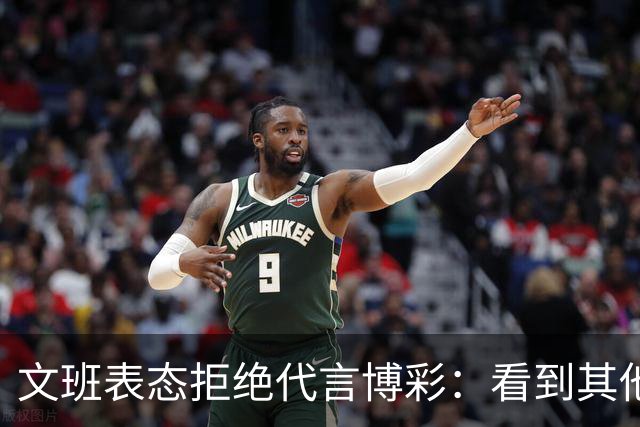 文班表态拒绝代言博彩：看到其他人代言我很遗憾