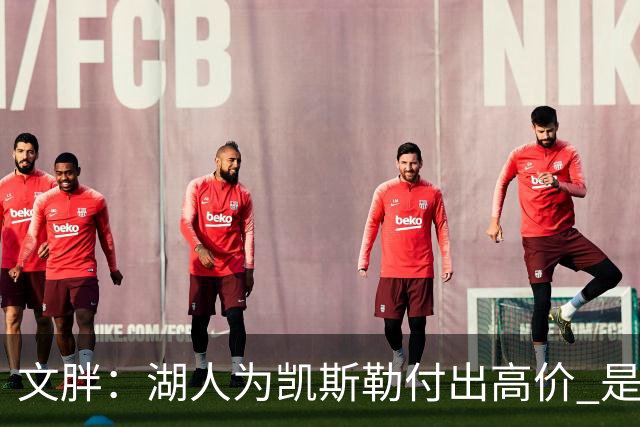 文胖：湖人为凯斯勒付出高价 是因为东契奇很渴望前者加入