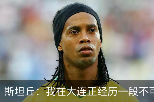 斯坦丘：我在大连正经历一段不可思议的时光