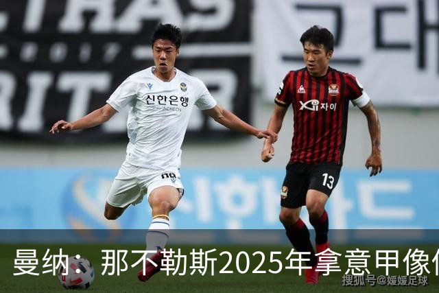 曼纳：那不勒斯2025年拿意甲像做梦，这样的经历无法复制