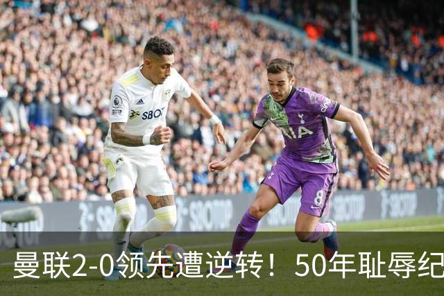 曼联2-0领先遭逆转！50年耻辱纪录重现，卡里克的压力开始爆表
