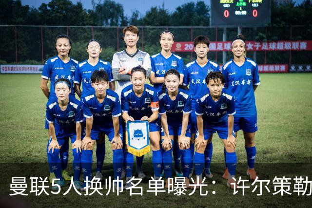 曼联5人换帅名单曝光：许尔策勒受青睐，挖角需付赔偿金