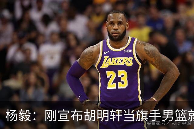 杨毅：刚宣布胡明轩当旗手男篮就惨败 还能打领导的脸再狠点吗