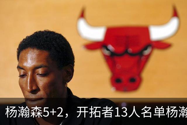 杨瀚森5+2，开拓者13人名单杨瀚森已经掉落倒数第二，前景堪忧