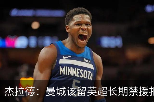 杰拉德：曼城该留英超长期禁援扣分，让他们降级很快就会回来