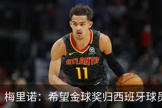 梅里诺：希望金球奖归西班牙球员